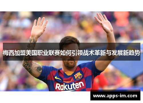 梅西加盟美国职业联赛如何引领战术革新与发展新趋势