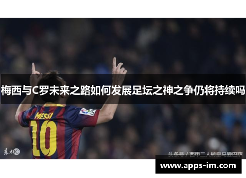 梅西与C罗未来之路如何发展足坛之神之争仍将持续吗