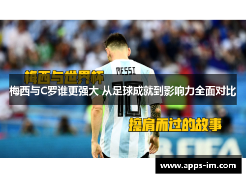 梅西与C罗谁更强大 从足球成就到影响力全面对比