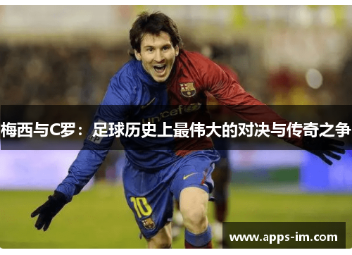 梅西与C罗：足球历史上最伟大的对决与传奇之争