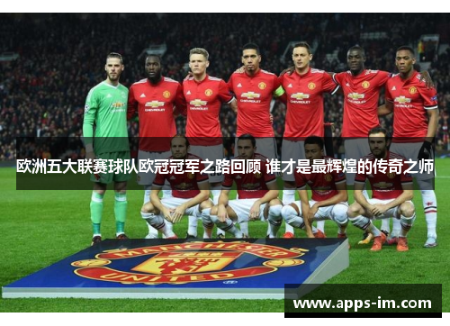 欧洲五大联赛球队欧冠冠军之路回顾 谁才是最辉煌的传奇之师