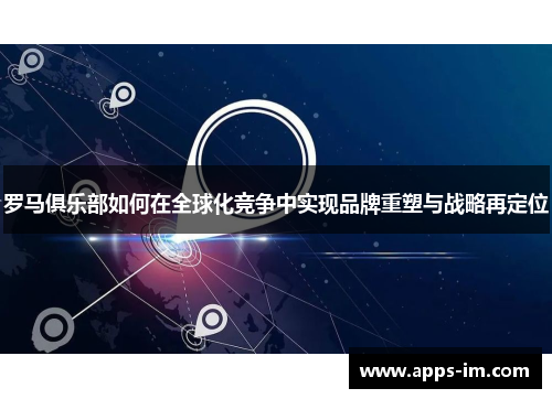 罗马俱乐部如何在全球化竞争中实现品牌重塑与战略再定位