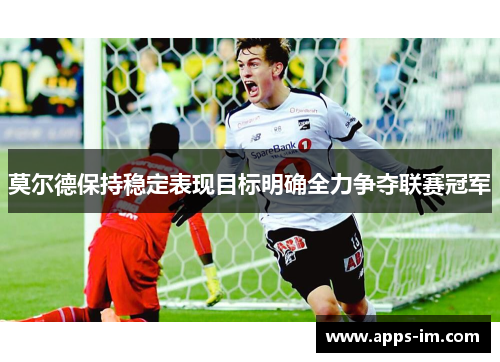 莫尔德保持稳定表现目标明确全力争夺联赛冠军