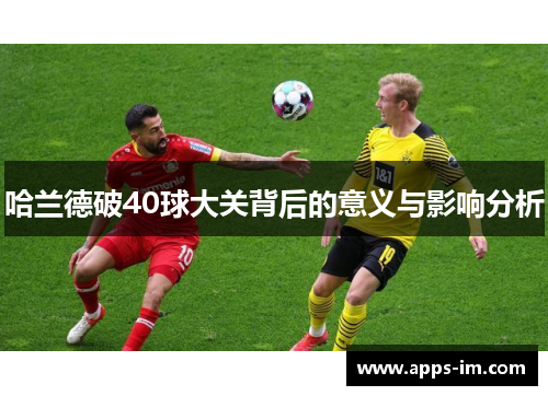 哈兰德破40球大关背后的意义与影响分析