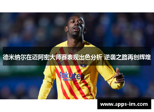 德米纳尔在迈阿密大师赛表现出色分析 逆袭之路再创辉煌