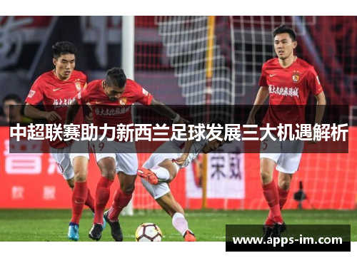 中超联赛助力新西兰足球发展三大机遇解析