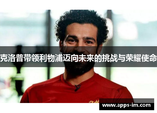 克洛普带领利物浦迈向未来的挑战与荣耀使命