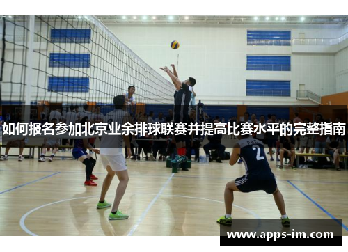 如何报名参加北京业余排球联赛并提高比赛水平的完整指南