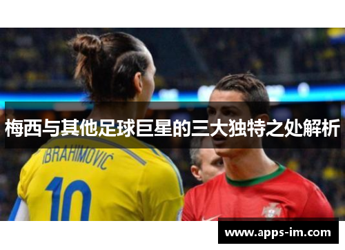 梅西与其他足球巨星的三大独特之处解析