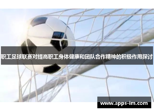 职工足球联赛对提高职工身体健康和团队合作精神的积极作用探讨