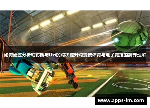 如何通过分析勒布朗与Uzi的对决提升对竞技体育与电子竞技的跨界理解