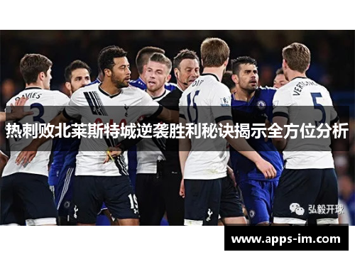 热刺败北莱斯特城逆袭胜利秘诀揭示全方位分析