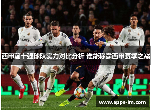 西甲前十强球队实力对比分析 谁能称霸西甲赛季之巅