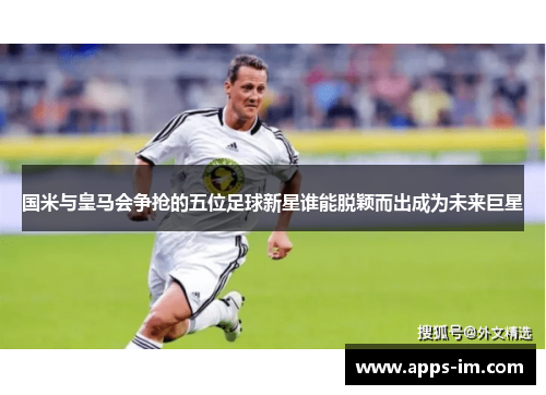 国米与皇马会争抢的五位足球新星谁能脱颖而出成为未来巨星