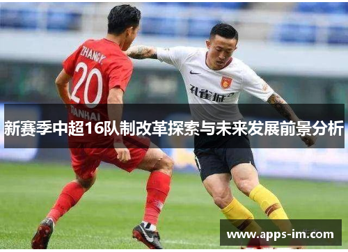 新赛季中超16队制改革探索与未来发展前景分析
