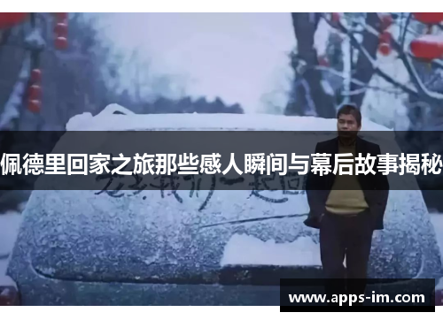 佩德里回家之旅那些感人瞬间与幕后故事揭秘