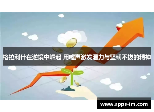格拉利什在逆境中崛起 用嘘声激发潜力与坚韧不拔的精神