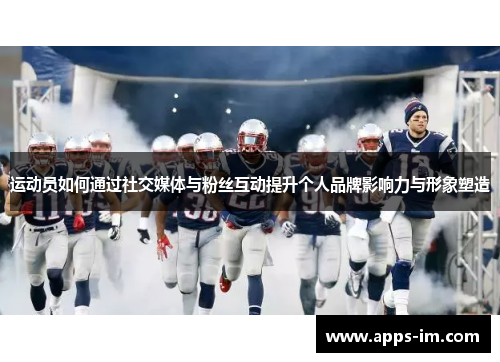 运动员如何通过社交媒体与粉丝互动提升个人品牌影响力与形象塑造