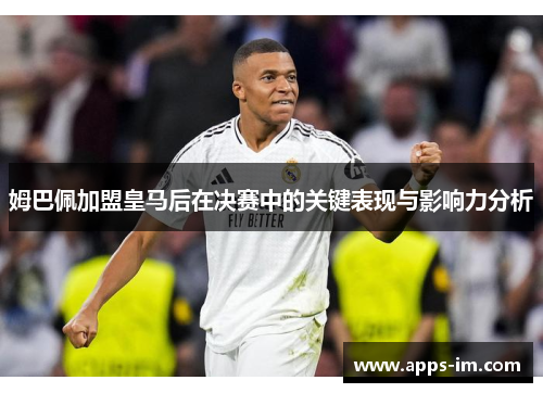 姆巴佩加盟皇马后在决赛中的关键表现与影响力分析