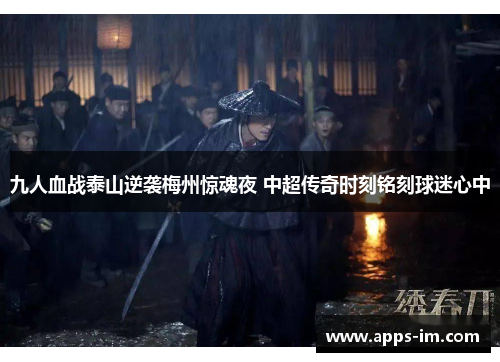 九人血战泰山逆袭梅州惊魂夜 中超传奇时刻铭刻球迷心中