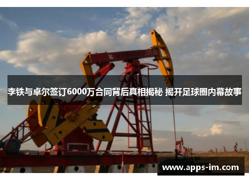 李铁与卓尔签订6000万合同背后真相揭秘 揭开足球圈内幕故事