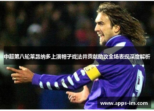 中超第八轮莱昂纳多上演帽子戏法并贡献助攻全场表现深度解析