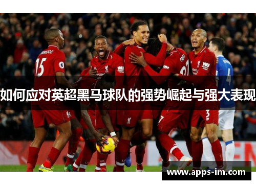 如何应对英超黑马球队的强势崛起与强大表现