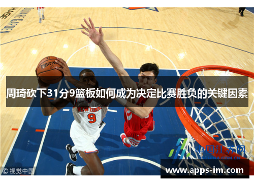 周琦砍下31分9篮板如何成为决定比赛胜负的关键因素