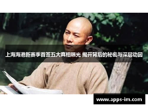 上海海港新赛季首签五大真相曝光 揭开背后的秘密与深层动因