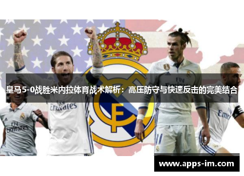 皇马5-0战胜米内拉体育战术解析：高压防守与快速反击的完美结合