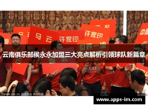 云南俱乐部侯永永加盟三大亮点解析引领球队新篇章