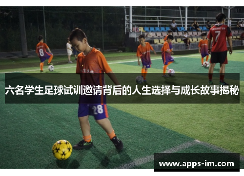 六名学生足球试训邀请背后的人生选择与成长故事揭秘