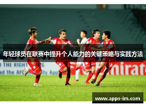 年轻球员在联赛中提升个人能力的关键策略与实践方法