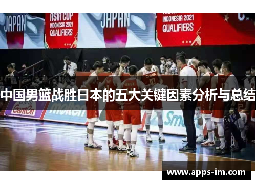 中国男篮战胜日本的五大关键因素分析与总结