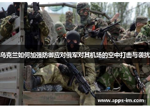 乌克兰如何加强防御应对俄军对其机场的空中打击与袭扰