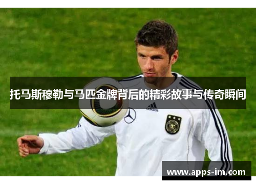 托马斯穆勒与马匹金牌背后的精彩故事与传奇瞬间
