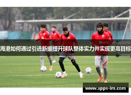 海港如何通过引进新援提升球队整体实力并实现更高目标