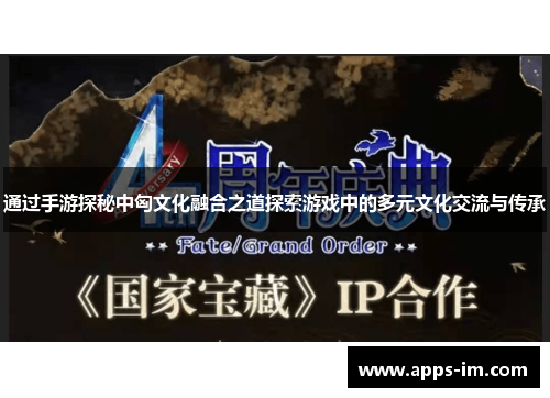 通过手游探秘中匈文化融合之道探索游戏中的多元文化交流与传承