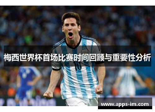 梅西世界杯首场比赛时间回顾与重要性分析