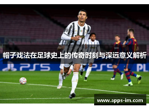 帽子戏法在足球史上的传奇时刻与深远意义解析
