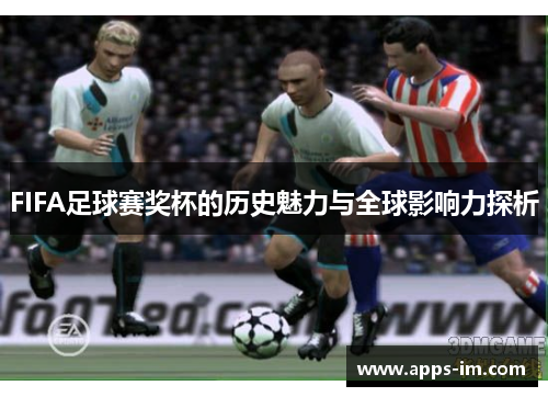 FIFA足球赛奖杯的历史魅力与全球影响力探析