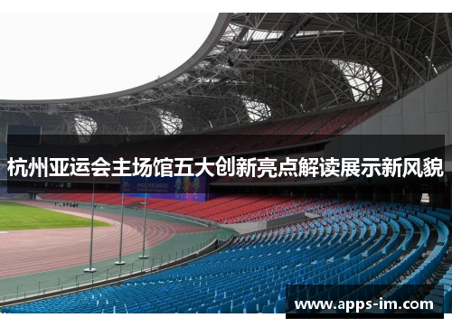 杭州亚运会主场馆五大创新亮点解读展示新风貌