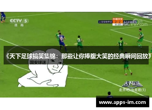 《天下足球搞笑集锦：那些让你捧腹大笑的经典瞬间回放》
