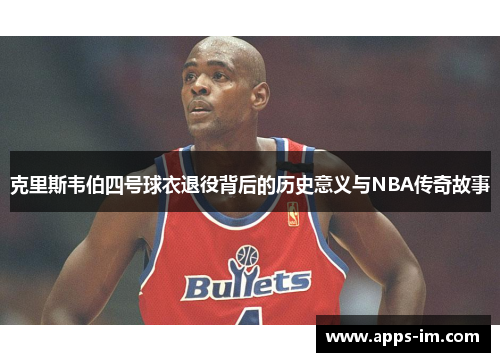克里斯韦伯四号球衣退役背后的历史意义与NBA传奇故事