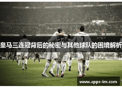 皇马三连冠背后的秘密与其他球队的困境解析