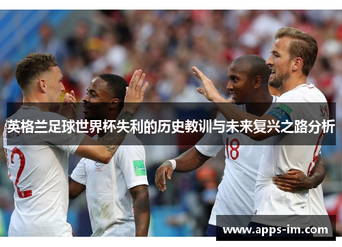 英格兰足球世界杯失利的历史教训与未来复兴之路分析
