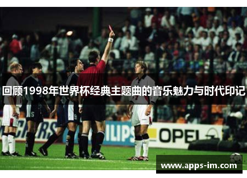 回顾1998年世界杯经典主题曲的音乐魅力与时代印记