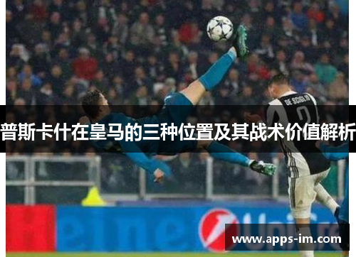 普斯卡什在皇马的三种位置及其战术价值解析