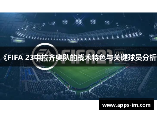 《FIFA 23中拉齐奥队的战术特色与关键球员分析》