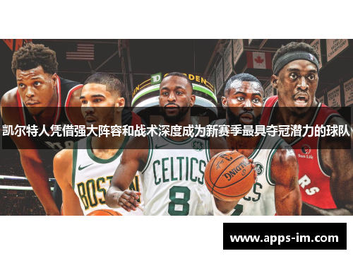 凯尔特人凭借强大阵容和战术深度成为新赛季最具夺冠潜力的球队